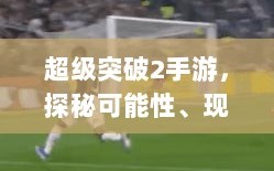 超级突破2手游，探秘可能性、现状与未来展望