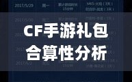 CF手游礼包合算性分析，值得购买还是谨慎考虑？