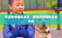 手游宠物购买系统，游戏内的独特互动体验