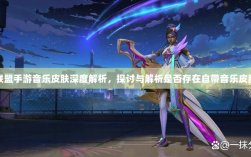 联盟手游音乐皮肤深度解析，探讨与解析是否存在自带音乐皮肤