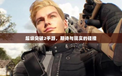 超级突破2手游，期待与现实的碰撞