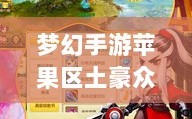 梦幻手游苹果区土豪众多吗？揭秘游戏世界的财富奥秘