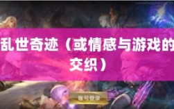手游情感投射与乱世奇迹，情感与游戏的交织？