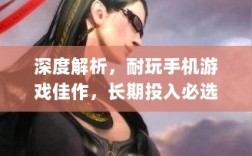 深度解析，耐玩手机游戏佳作，长期投入必选的游戏推荐