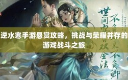 逆水寒手游悬赏攻略，挑战与荣耀并存的游戏战斗之旅