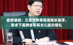 三亚市教育局原局长吴萍涉违规操办女儿婚礼事件曝光，权力滥用引发关注热议