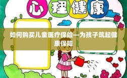 如何为孩子购买儿童医疗保险，构建健康保障之重要步骤