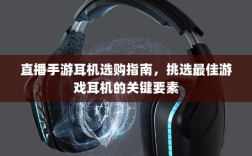 直播手游耳机选购指南，挑选最佳游戏耳机的关键要素