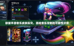 联盟手游音乐皮肤探究，游戏音乐定制的可能性分析