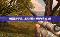 狩猎原野手游，组队探险的乐趣与挑战之旅