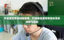 手游游戏耳机选择指南，打造最佳游戏体验的耳机选择与搭配