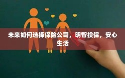 未来如何选择保险公司，投保攻略与安心生活指南