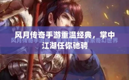 风月传奇手游重温经典，掌中江湖任你驰骋