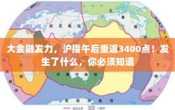 大金融驱动，沪指重返3400点，背后的重大事件揭秘