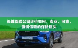 长城保险公司，专业、可靠、值得信赖的保险业界巨头评价
