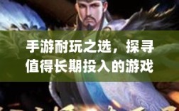 手游耐玩之选，探寻值得长期投入的游戏体验