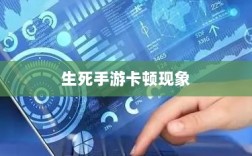 深度解析生死手游卡顿现象原因