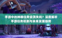 手游中的神器任务会消失吗？深度解析手游任务机制与未来发展趋势