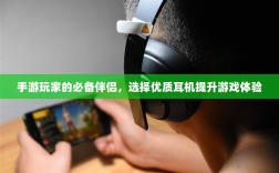 手游玩家的必备伴侣，选择优质耳机提升游戏体验