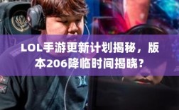 LOL手游更新计划揭秘，版本206降临时间揭晓？