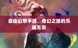 自由幻想手游，奇幻之旅的乐趣无穷