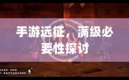 手游远征，满级必要性探讨