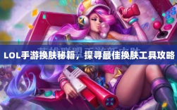 LOL手游换肤秘籍，探寻最佳换肤工具攻略