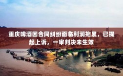 重庆啤酒因合同纠纷面临利润拖累，已提起上诉，一审判决未生效