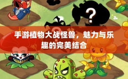 手游植物大战怪兽，魅力与乐趣的完美结合