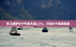 长江保护ETF午前大涨2.7%，行业ETF风向突变