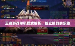 王者游戏单机模式解析，独立挑战的乐趣