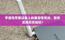 手游在苹果设备上的兼容性挑战，能否实现无忧畅玩？