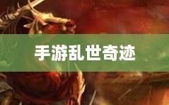 手游乱世奇迹，魅力与挑战并存
