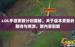 LOL手游更新计划揭秘，关于版本更新的期待与预测，新内容前瞻