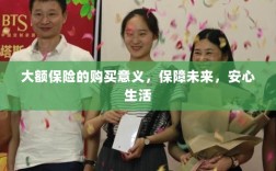 大额保险的购买意义，保障未来，安心生活