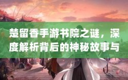 楚留香手游书院之谜，深度解析背后的神秘故事与鬼怪传说