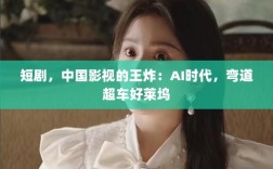 短剧，中国影视在AI时代的王炸，弯道超车好莱坞的潜力股