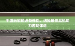 手游玩家的必备伴侣，选择最佳耳机助力游戏体验