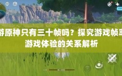 手游原神只有三十帧吗？探究游戏帧率与游戏体验的关系解析
