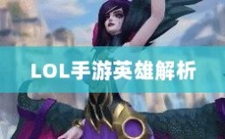 LOL手游英雄全面解析，角色特色与技能一览