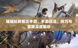 瑶瑶玩转输出手游，手游玩法、技巧与策略深度解析