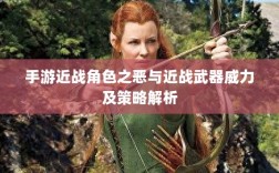 手游近战角色之恶与近战武器威力及策略解析