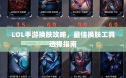 LOL手游换肤攻略，最佳换肤工具选择指南