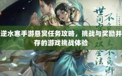 逆水寒手游悬赏任务攻略，挑战与奖励并存的游戏挑战体验