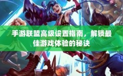 手游联盟高级设置指南，解锁最佳游戏体验的秘诀