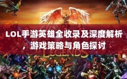 LOL手游英雄全收录及深度解析，游戏策略与角色探讨