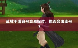 武林手游账号交易探讨，能否合法卖号？