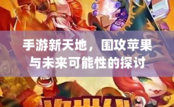 手游新天地，围攻苹果与未来可能性的探讨