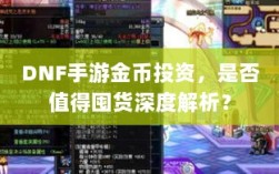 DNF手游金币投资，是否值得囤货深度解析？