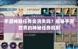 手游神器任务会消失吗？揭秘手游世界的神秘任务机制